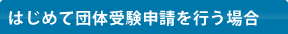 はじめて団体受験申請を行う場合