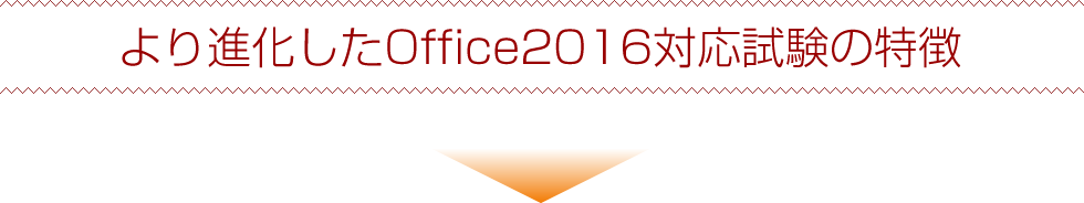 より進化したOffice2016対応試験の特徴
