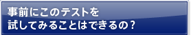 事前にこのテストを試してみることはできるの？