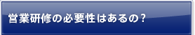営業研修の必要性はあるの？