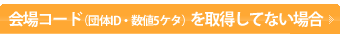 会場コード（団体ID・数値5ケタ）を取得してない場合