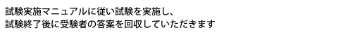 試験実施マニュアルに従い試験を実施し、試験終了後に受験者の答案を回収していただきます