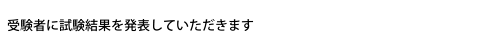 受験者に試験結果を発表していただきます