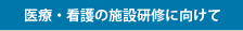 医療・看護の施設研修に向けて