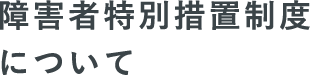 障害者特別措置制度について