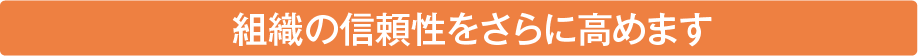 組織の信頼性をさらに高めます