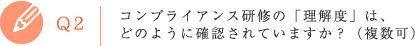 Q2 コンプライアンス研修の「理解度」は、どのように確認されていますか？（複数可）