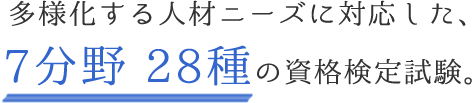 多様化する人材ニーズに対応した7分野28種の資格検定試験