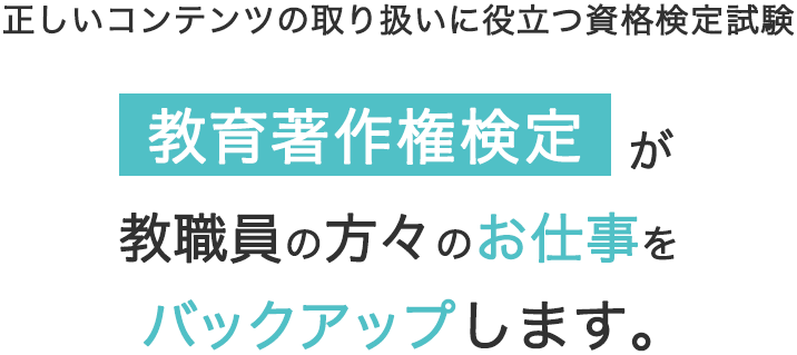正しいコンテンツの取り扱いに役立つ資格検定試験 教育著作権検定が教職員の方々の仕事をバックアップします。