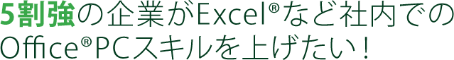 5割強の企業がExcelRなど社内でのOfficeRPCスキルを上げたい！