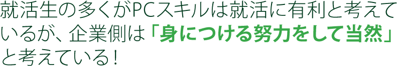 就活生の多くがPCスキルは就活に有利と考えて
いるが、企業側は「身につける努力をして当然」と考えている！