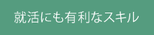 就活にも有利なスキル