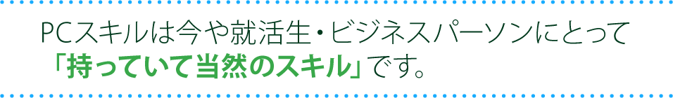 PCスキルは今や就活生・ビジネスパーソンにとって「持っていて当然のスキル」です。