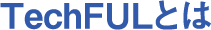 TechFULとは