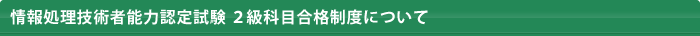 情報処理技術者能力認定試験 ２級科目合格制度について