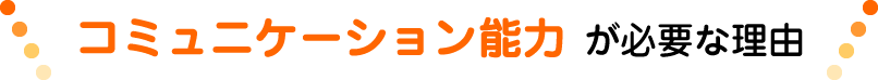 コミュニケーション能力が必要な理由