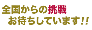 全国からの挑戦お待ちしています!!