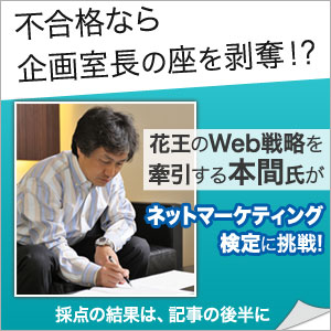 不合格なら企画室長の座を剥奪！？花王のWeb戦略を牽引する本間氏がネットマーケティング検定に挑戦！