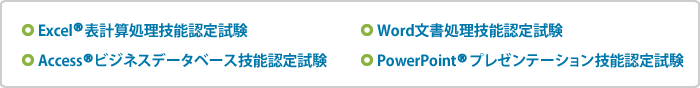 Excel表計算処理技能認定試験,Word文書処理技能認定試験,Accessビジネスデータベース技能認定試験,PowerPointプレゼンテーション技能認定試験