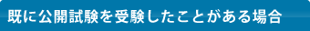 既に公開試験を受験したことがある場合