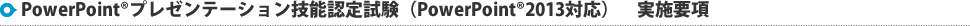 PowerPointRプレゼンテーション技能認定試験（PowerPointR2013対応）