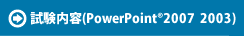 試験内容(PowerPointR 2007 2003)