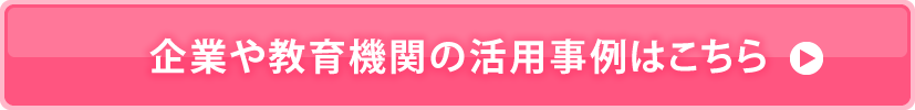 企業や教育機関の活用事例はこちら
