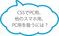 CSSでPC用、他のスマホ用、PC用を扱うには？