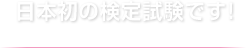 日本初の検定試験です！