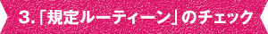 3.「規定ルーティーン」のチェック