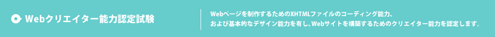 webクリエイター能力認定試験 webページを制作するためのXHTMLファイルのコーディング能力、およびデザイン能力を有し、webサイトを構築するためのクリエイター能力を認定します